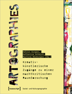 Artographies – Kreativ-künstlerische Zugänge zu einer machtkritischen Raumforschung von Neuburger,  Martina, Schmidt,  Katharina, Singer,  Katrin