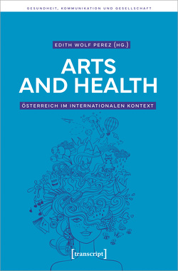 Arts and Health – Österreich im internationalen Kontext von Wolf Perez,  Edith