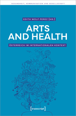 Arts and Health – Österreich im internationalen Kontext von Wolf Perez,  Edith