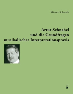 Artur Schnabel und die Grundfragen musikalischer Interpretationspraxis von Sobotzik,  Werner