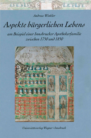 Aspekte bürgerlichen Lebens am Beispiel einer Innsbrucker Apothekerfamilie zwischen 1750 und 1850 von Winkler,  Andreas