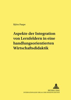 Aspekte der Integration von Lernfeldern in einer handlungsorientierten Wirtschaftsdidaktik von Paape,  Björn