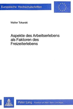 Aspekte des Arbeitserlebens als Faktoren des Freizeiterlebens von Tokarski,  Walter