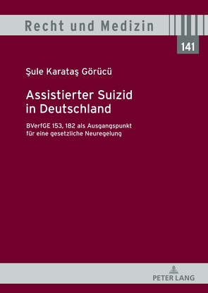 Assistierter Suizid in Deutschland, BVerfGE 153, 182 als Ausgangspunkt für eine gesetzliche Neuregelung von Karatas Görücü,  Sule