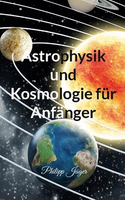 Astrophysik und Kosmologie für Anfänger von Jäger,  Philipp