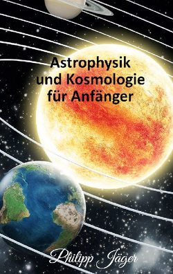 Astrophysik und Kosmologie für Anfänger von Jäger,  Philipp