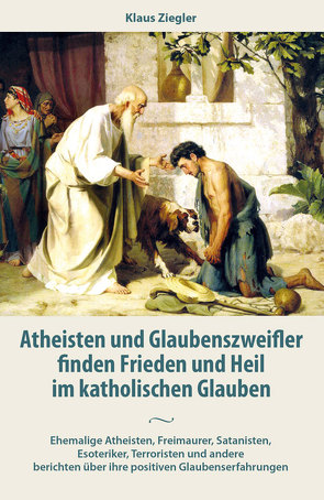 Atheisten und Glaubenszweifler finden Frieden und Heil im katholischen Glauben von Ziegler,  Klaus