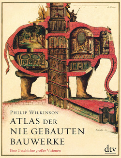 Atlas der nie gebauten Bauwerke von Wilkinson,  Philip, Wolff,  Lutz-W.