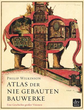 Atlas der nie gebauten Bauwerke von Wilkinson,  Philip, Wolff,  Lutz-W.