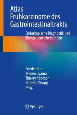 Atlas Frühkarzinome des Gastrointestinaltrakts von Berr,  Frieder, Oyama,  Tsuneo, Ponchon,  Thierry, Yahagi,  Naohisa