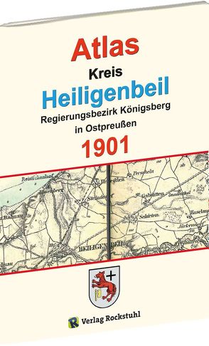 Atlas Kreis Heiligenbeil – Regierungsbezirk Königsberg 1901 von Rockstuhl,  Harald