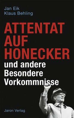 Attentat auf Honecker und andere Besondere Vorkommnisse von Behling,  Klaus, Eik,  Jan