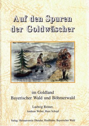 Auf den Spuren der Goldwäscher in Bayern und Böhmen von Schopf,  Hans