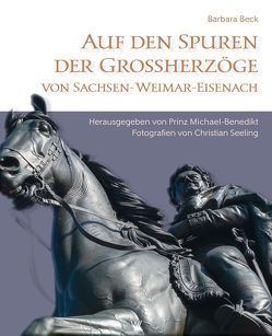 Auf den Spuren der Grossherzöge von Sachsen-Weimar-Eisenach von Beck,  Barbara, Prinz von Sachsen-Weimar-Eisenach,  S.K.H. Michael-Benedikt