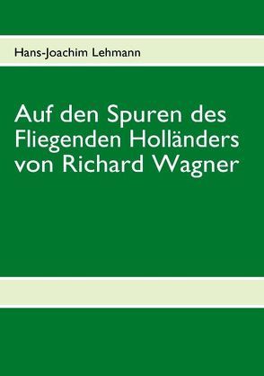 Auf den Spuren des Fliegenden Holländers von Richard Wagner von Lehmann,  Hans J