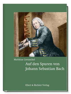 Auf den Spuren von Johann Sebastian Bach von Gretzschel,  Matthias