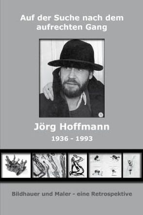 Auf der Suche nach dem Aufrechten Gang – Jörg Hoffmann 1936-1993 von Hoffmann-Kunz,  Monika