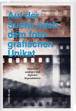 Auf der Suche nach dem fotografischen Unikat von Binotto,  Johannes, Bossart,  Yves, Faber,  Monika, Groebner,  Valentin, Meier,  Marco, Meyer-Stump,  Ulrike, Stiegler,  Bernd, Zweifel,  Stefan