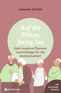Auf die Plätze, fertig, los: Zehn kreative Themennachmittage für die Seniorenarbeit von Fetzer,  Susanne
