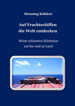 Auf Frachtschiffen die Welt entdecken von Köhlert,  Henning