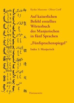 Auf kaiserlichen Befehl erstelltes Wörterbuch des Manjurischen in fünf Sprachen „Fünfsprachenspiegel“ von Corff,  Oliver, Maezono,  Kyoko