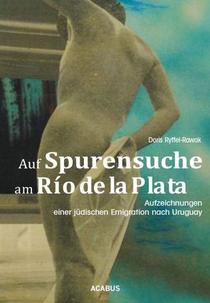 Auf Spurensuche am Río de la Plata. Aufzeichnungen einer jüdischen Emigration nach Uruguay von Ryffel-Rawak,  Doris