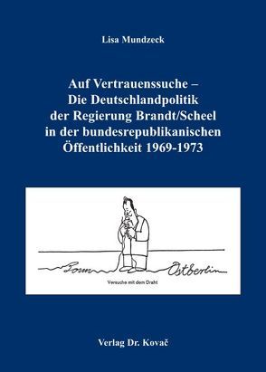 Auf Vertrauenssuche – Die Deutschlandpolitik der Regierung Brandt /Scheel in der bundesrepublikanischen Öffentlichkeit 1969-1973 von Mundzeck,  Lisa