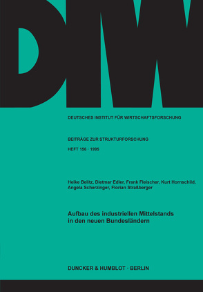 Aufbau des industriellen Mittelstands in den neuen Bundesländern. von Belitz,  Heike, Edler,  Dietmar, Fleischer,  Frank, Hornschild,  Kurt, Scherzinger,  Angela, Straßberger,  Florian