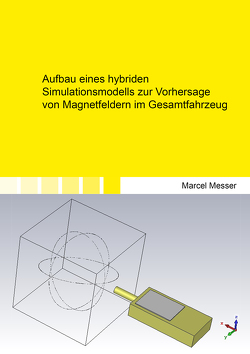 Aufbau eines hybriden Simulationsmodells zur Vorhersage von Magnetfeldern im Gesamtfahrzeug von Messer,  Marcel