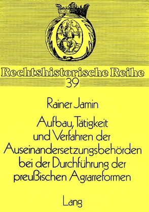 Aufbau, Tätigkeit und Verfahren der Auseinandersetzungsbehörden bei der Durchführung der preussischen Agrarreformen von Jamin,  Rainer