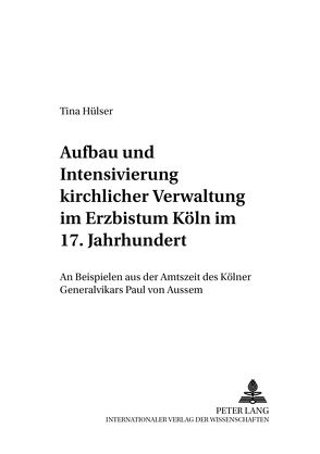 Aufbau und Intensivierung kirchlicher Verwaltung im Erzbistum Köln im 17. Jahrhundert von Hülser,  Tina