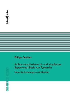 Aufbau verschiedener bi- und tricyclischer Systeme auf Basis von Pyoverdin Neue Synthesewege zu Antibiotika von Seubert,  Philipp