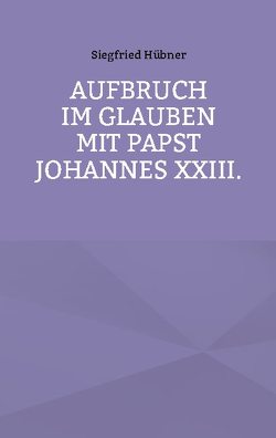 Aufbruch im Glauben mit Papst Johannes XXIII. von Huebner,  Siegfried