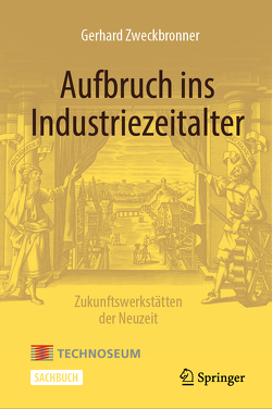 Aufbruch ins Industriezeitalter – Zukunftswerkstätten der Neuzeit von Zweckbronner,  Gerhard