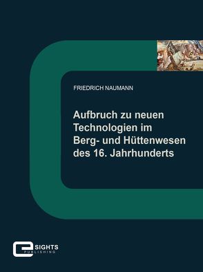 Aufbruch zu neuen Technologien im Berg und Hüttenwesen des 16. Jahrhunderts von Naumann,  Friedrich