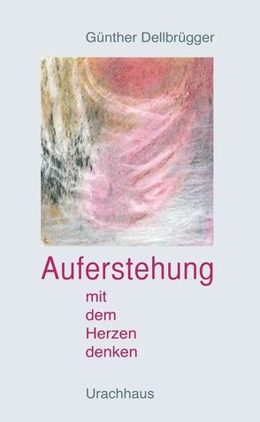 Auferstehung – Mit dem Herzen denken von Dellbrügger,  Günther