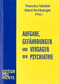 Aufgabe, Gefährdungen und Versagen der Psychiatrie von Eichberger,  Gerd, Meissel,  Theodor