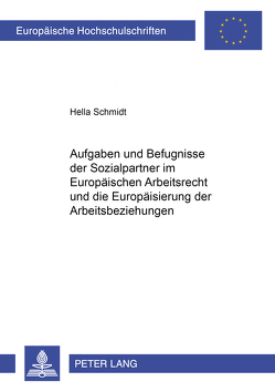 Aufgaben und Befugnisse der Sozialpartner im Europäischen Arbeitsrecht und die Europäisierung der Arbeitsbeziehungen von Schmidt-Naschke,  Hella