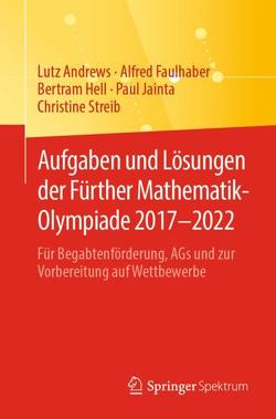 Aufgaben und Lösungen der Fürther Mathematik-Olympiade 2017–2022 von Andrews,  Lutz, Faulhaber,  Alfred, Hell,  Bertram, Jainta,  Paul, Streib,  Christine