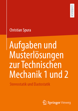 Aufgaben und Musterlösungen zur Technischen Mechanik 1 und 2 von Spura,  Christian