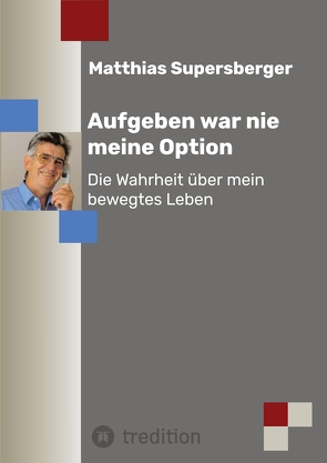 Aufgeben war nie meine Option – Die Wahrheit über mein bewegtes Leben von Supersberger,  Matthias