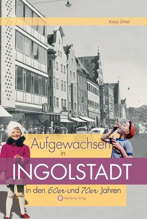 Aufgewachsen in Ingolstadt in den 60er & 70er Jahren von Zirkel,  Katja