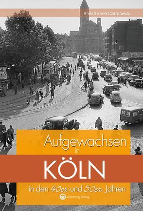 Aufgewachsen in Köln in den 40er und 50er Jahren von von Czarnowski,  Annette