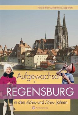 Aufgewachsen in Regensburg in den 60er & 70er Jahren von Pilz,  Harald, Stupperich,  Alexandra