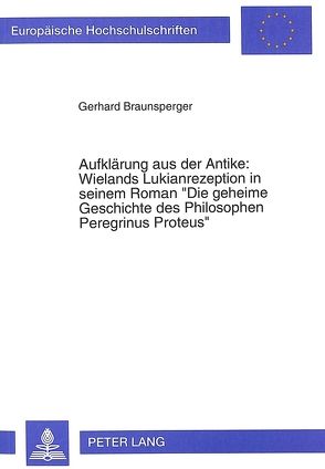 Aufklärung aus der Antike: Wielands Lukianrezeption in seinem Roman- «Die geheime Geschichte des Philosophen Peregrinus Proteus» von Braunsperger,  Gerhard