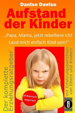 Aufstand der Kinder: „Papa, Mama, jetzt rebelliere ich! Lasst mich einfach Kind sein!“ von Dantse,  Dantse