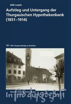 Aufstieg und Untergang der Thurgauischen Hypothekenbank (1851-1914) von Loepfe,  Willi