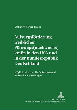 Aufstiegsförderung weiblicher Führungs(nachwuchs)kräfte in den USA und in der Bundesrepublik Deutschland von Köhler-Braun,  Katharina