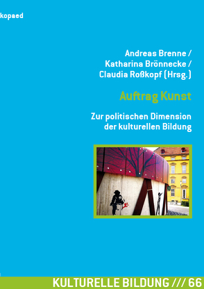 Auftrag Kunst. Zur politischen Dimension der kulturellen Bildung von Brenne,  Andreas, Brönnecke,  Katharina, Roßkopf,  Claudia