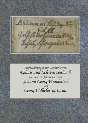 Aufzeichnungen zur Geschichte von Rehau und Schwarzenbach a. d. Saale aus dem 18. Jahrhundert von Johann Georg Wunderlich und Georg Wilhelm Sartorius von Arzberger,  Dieter, Hager,  Bruno